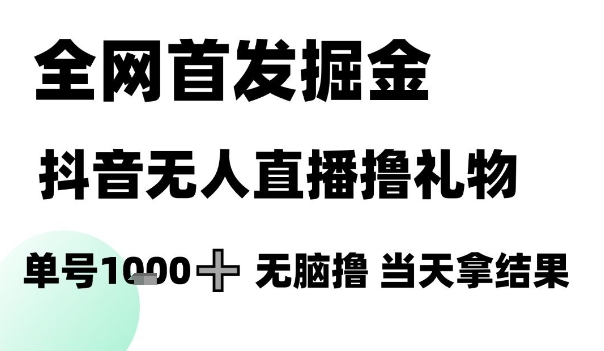 全网首发掘金抖音无人直播撸礼物,单号1k +无脑撸,当天拿结果