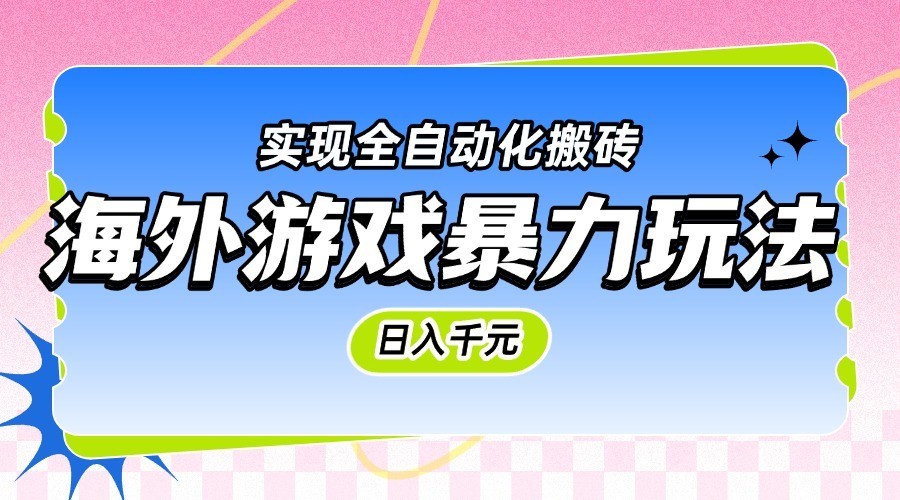 海外游戏暴力玩法,日入千元,实现全自动化搬砖
