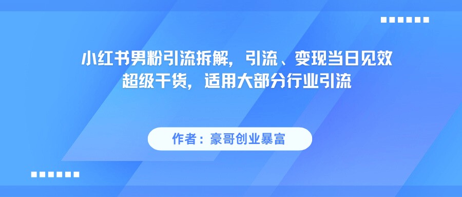 小红书男粉引流,超级干货,引流变现当日见效