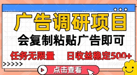 广告调研项目,会复制粘贴广告即可,任务无限量,日收益稳定5张