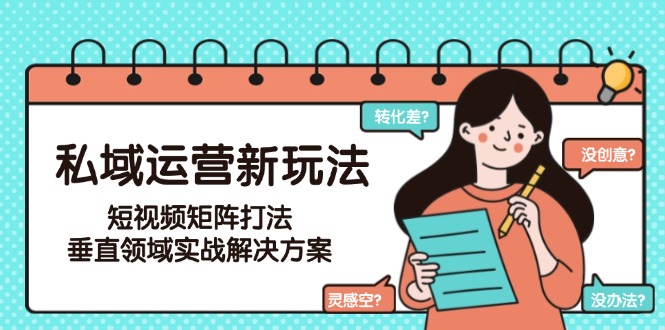 私域运营新玩法，短视频矩阵打法，垂直领域实战解决方案（更新6月）
