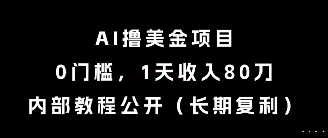 AI撸美金项目，0门槛，1天收入80刀，内部教程公开（长期复利）