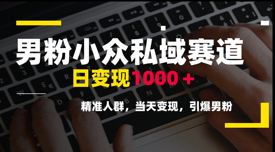 男粉小众私域赛道,日变现1000+,精准人群,当天变现,引爆男粉