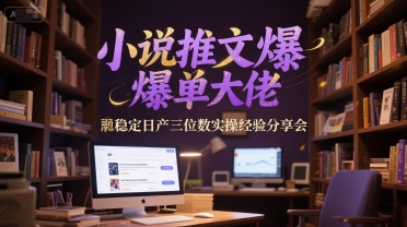 小说推文爆单大佬稳定日产三位数实操经验分享会