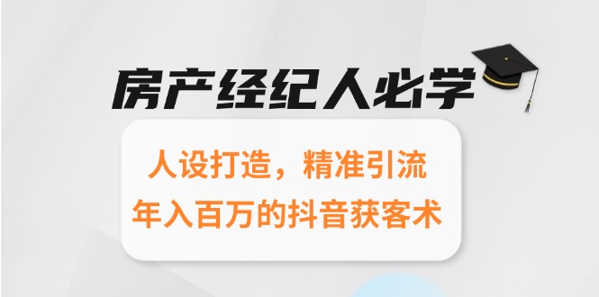 房产经纪人必学:人设打造,精准引流,年入百万的抖音获客术