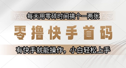 零撸快手首码,每天用零碎时间搞个一两张,有快手就能操作小白轻松上手