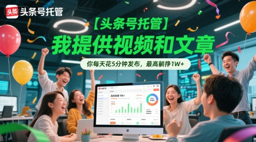 【头条号托管 】我提供视频和文章,你每天花5分钟发布,最高躺挣1W+
