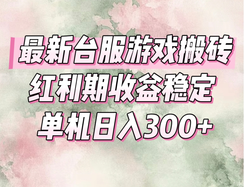 最新台服游戏搬砖，红利期收益高稳定，操作简单，小白闭眼入。