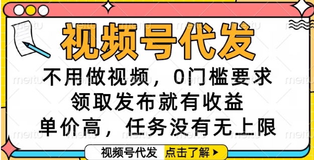 视频号代发,不用做视频,0门槛要求,领取发布就有收益,单价高,任务没有无上限