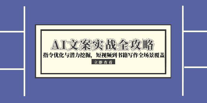 AI文案实战全攻略,指令优化与潜力挖掘,短视频到书籍写作全场景覆盖