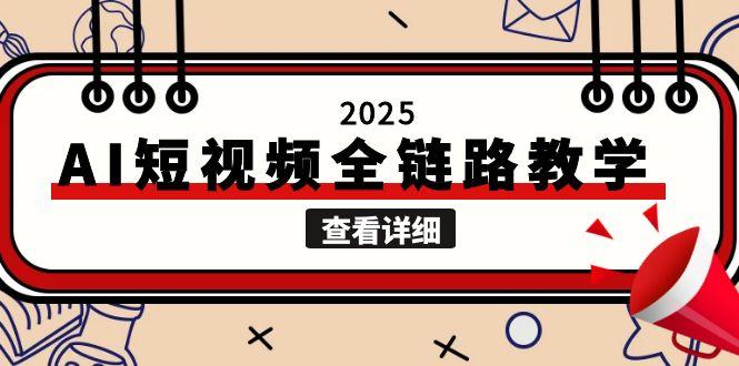 2025AI短视频全链路教学，文案图片视频生成，解决自媒体创作痛点