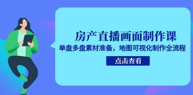 房产直播画面制作课,单盘多盘素材准备,地图可视化制作全流程