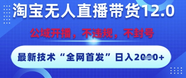 淘宝无人直播带货12.0,最新技术,不封号,不违规,操作简单,开播爆单,日入多张