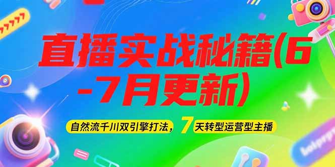 2025直播实战秘籍(6-7月更新):自然流千川双引擎打法,7天转型运营型主播