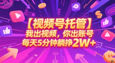 【视频号托管 】我出视频,你出账号,每天5分钟发布,最高躺挣2W+