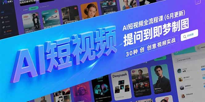AI短视频全流程课(6月更新),Deepseek提问到即梦制图,30种创意视频实战