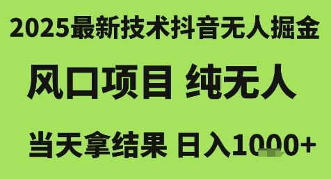 2025最新技术抖音无人掘金,风口项目,纯无人,当天拿结果日入1k+