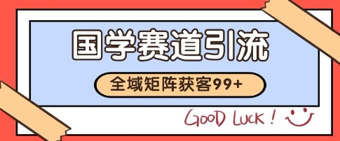 国学赛道精准拓客,自热矩阵日引99+ 获客SOP