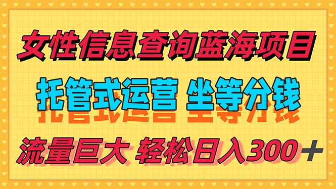 稳定日入300+,小众女性信息查询蓝海项目,全程懒人式托管,解放你的…