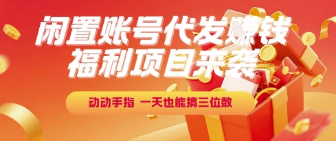 福利项目来袭,闲置账号代发挣钱,动动手指,一天也能搞三位数