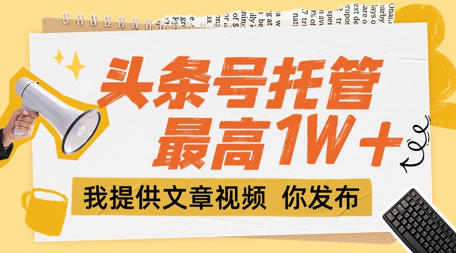 【头条号托管 】团队提供文章视频,你发布,每天5分钟,最高躺挣1W+