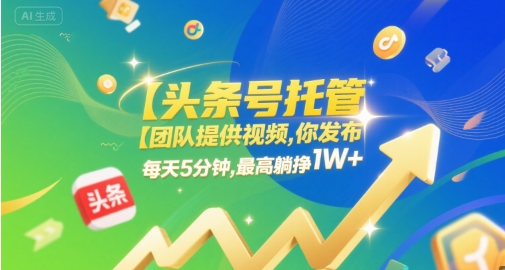 【头条号托管 】团队提供视频,你发布,每天5分钟,最高躺挣1W+