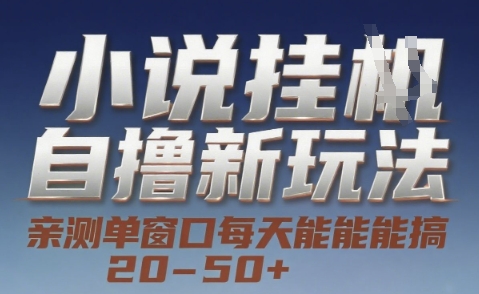 小说自撸新玩法 — 亲测单窗口每天能搞 20-50+,支持矩阵化批量操作