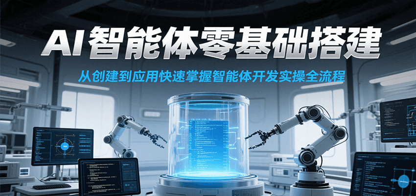 AI智能体零基础搭建实操课,从创建到应用快速掌握智能体开发全流程!