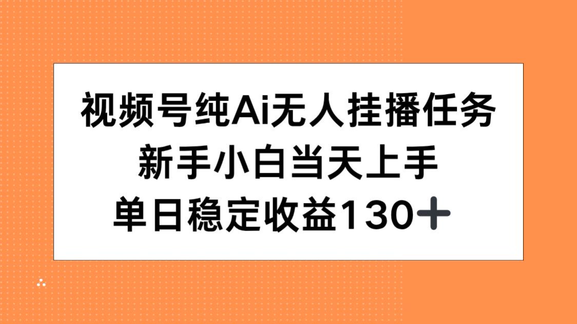 视频号纯AI无人挂播任务,新手小白当天上手,单日稳定收益130+