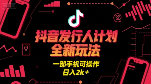 抖音发行人计划全新玩法,一部手机可操作,日入2k+