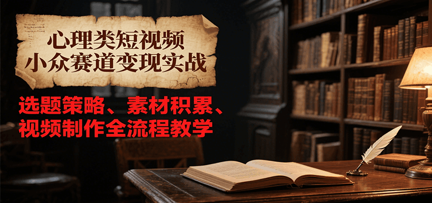 心理类短视频小众赛道变现实战,选题策略、素材积累、视频制作全流程教学