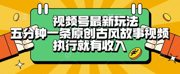 视频号最新玩法,五分钟一条原创古风故事类视频执行就有收入