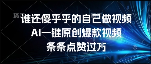 谁还傻乎乎的自己做视频?AI一键原创爆款视频,条条点赞过万,简单方便,好操作