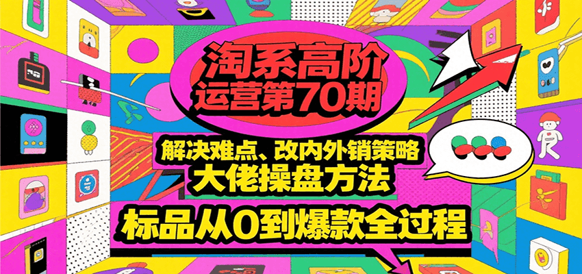 淘系高阶运营第70期,解决难点、改内外销策略,大佬操盘方法,标品从0到爆款全过程