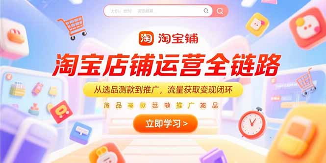 淘宝店铺运营全链路,从选品测款到推广,流量获取变现闭环