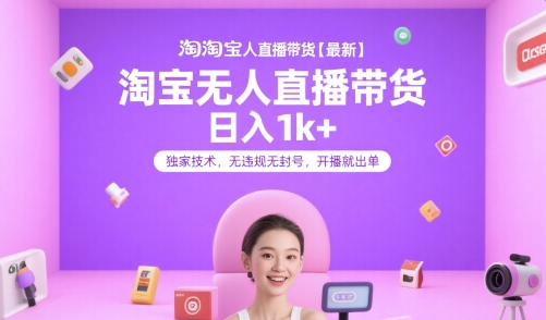 淘宝无人直播带货【最新】,日入1k+,独家技术,无违规无封号,开播就出单