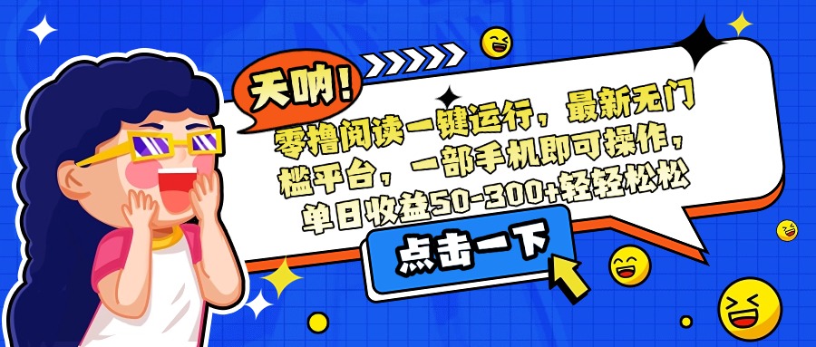 零撸阅读一键运行，最新无门槛平台，一部手机即可操作，单日收益50-300…