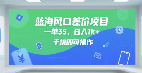 蓝海风口差价项目,一单35,日入1k+,手机即可操作