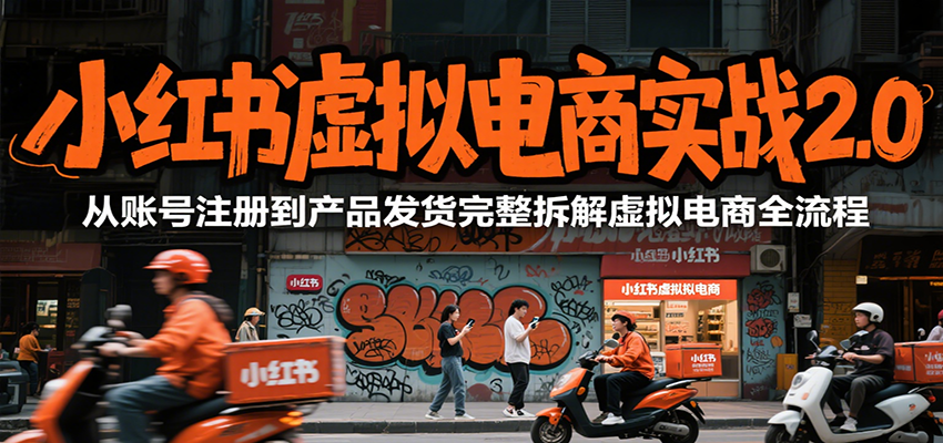 小红书虚拟电商实战2.0,从账号注册到产品发货完整拆解虚拟电商全流程