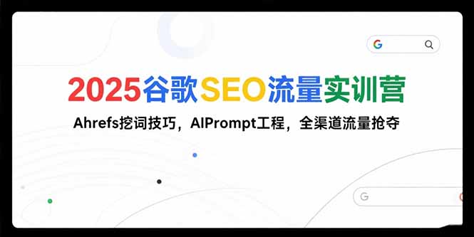 2025谷歌SEO流量实训营;,Ahrefs挖词技巧,AIPrompt工程,全渠道流量抢夺