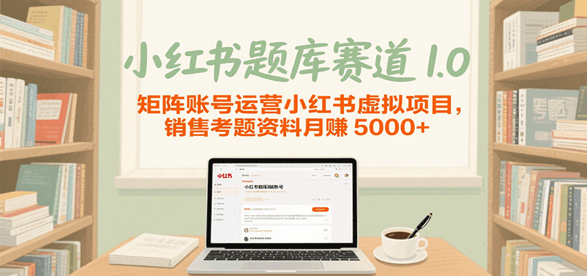 小红书题库赛道1.0,矩阵账号运营小红书虚拟项目,销售行业资格证考题资料月赚5000+