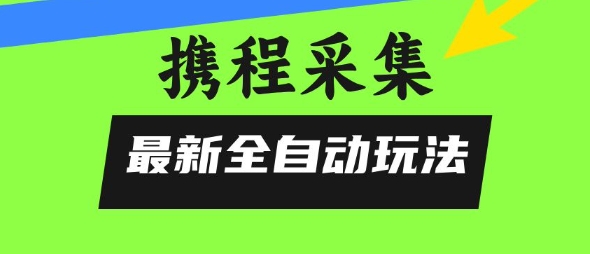 携程信息采集全自动玩法,0风控,无脑开干