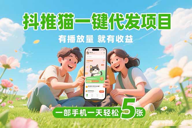 抖推猫一键代发项目,0粉丝 不用实名 有播放量就有收益,一部手机一天五张