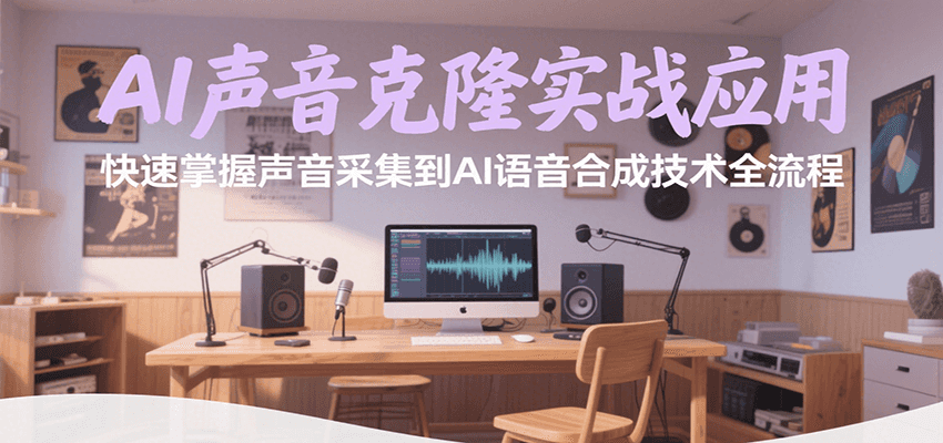 AI声音克隆实战应用,快速掌握声音采集到AI语音合成技术全流程