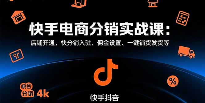 快手电商分销实战课:店铺开通,快分销入驻、佣金设置、一键铺货发货等