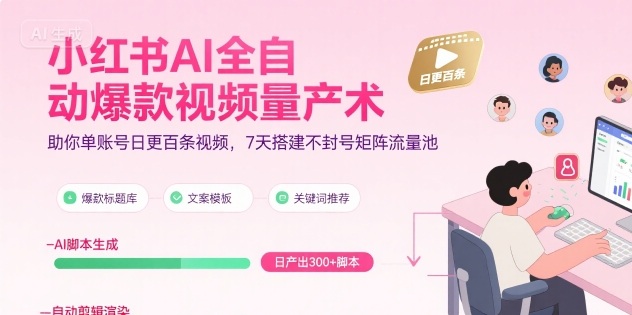 小红书AI全自动爆款视频量产术,助你单账号日更百条视频,7天搭建不封号矩阵流量池