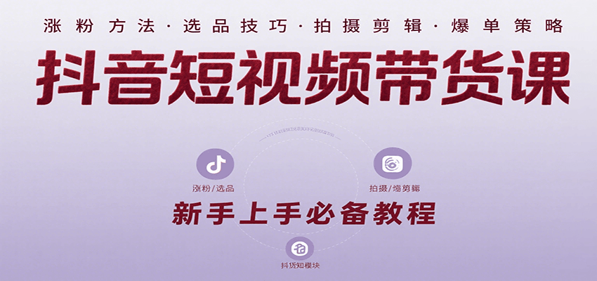 抖音短视频带货课:涵盖涨粉、选品、拍摄、剪辑等,教实操,助你从0到1实现爆单