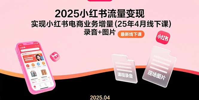 2025小红书流量变现，实现小红书电商业务增量(25年4月线下课)录音+图片