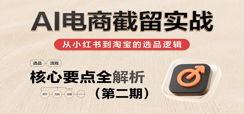 AI电商截留实战，小红书、淘宝等电商平台选品思路及核心要点