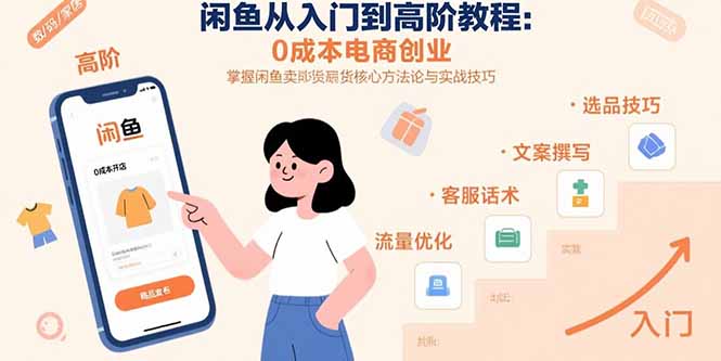 闲鱼从入门到高阶教程:0成本电商创业,掌握闲鱼卖货核心方法论与实战技巧